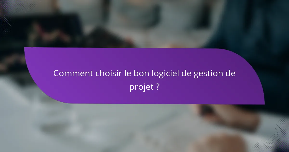 Comment choisir le bon logiciel de gestion de projet ?
