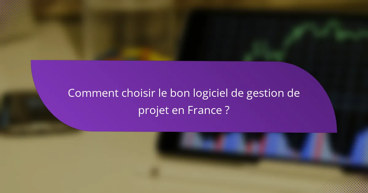 Comment choisir le bon logiciel de gestion de projet en France ?