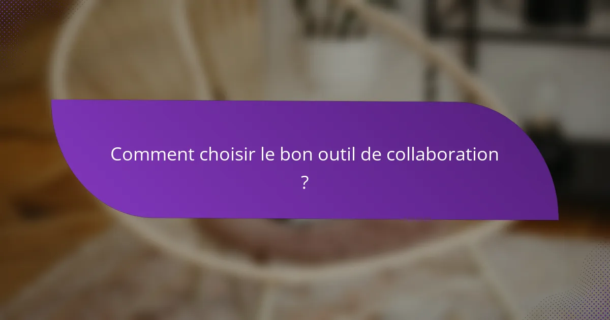 Comment choisir le bon outil de collaboration ?