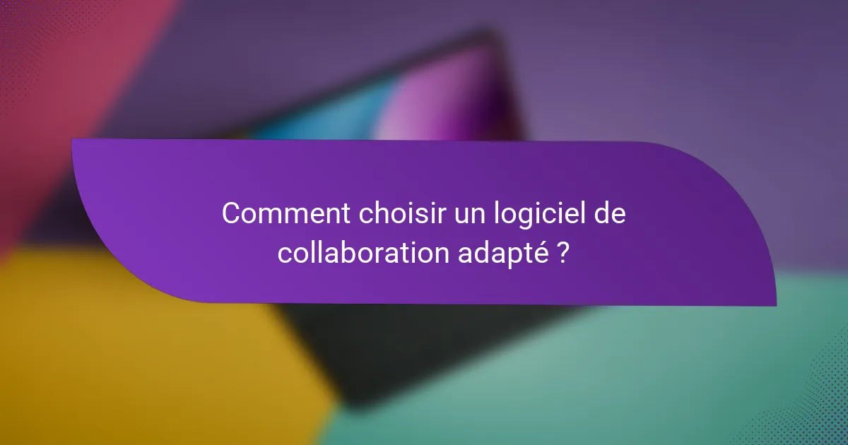 Comment choisir un logiciel de collaboration adapté ?