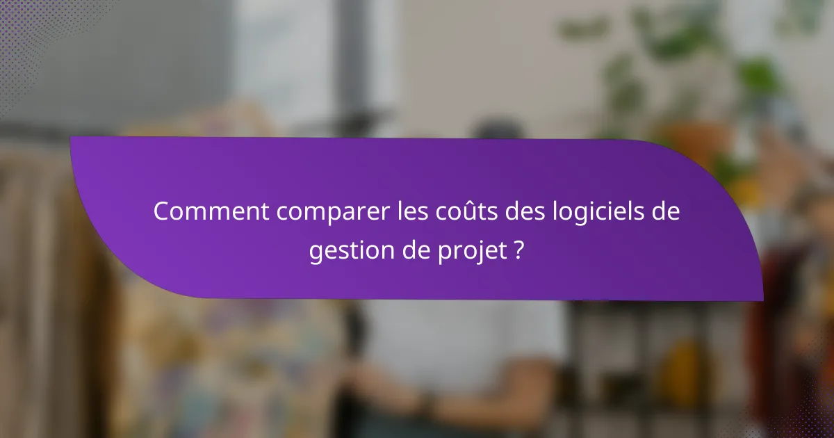 Comment comparer les coûts des logiciels de gestion de projet ?