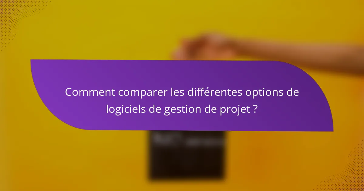 Comment comparer les différentes options de logiciels de gestion de projet ?