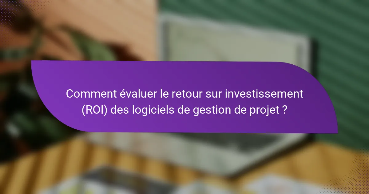 Comment évaluer le retour sur investissement (ROI) des logiciels de gestion de projet ?