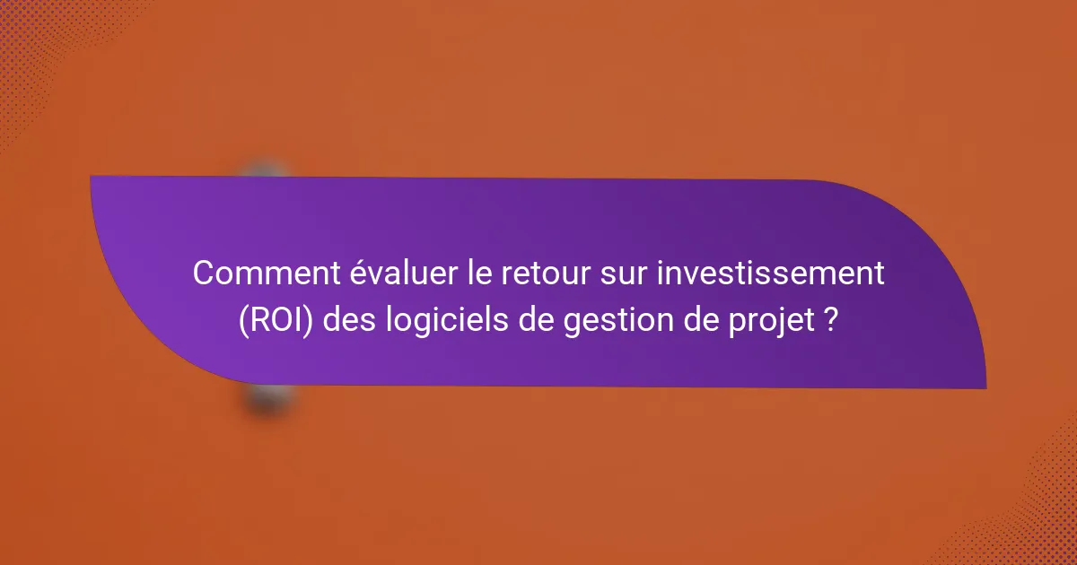 Comment évaluer le retour sur investissement (ROI) des logiciels de gestion de projet ?