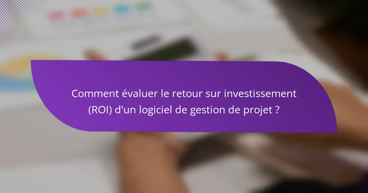 Comment évaluer le retour sur investissement (ROI) d'un logiciel de gestion de projet ?