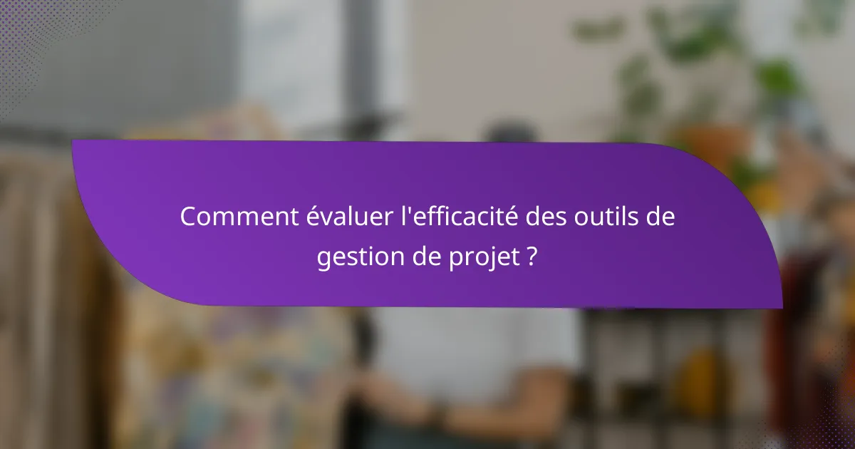 Comment évaluer l'efficacité des outils de gestion de projet ?