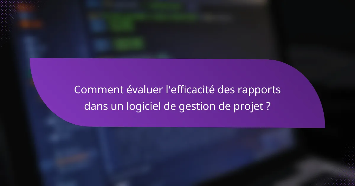 Comment évaluer l'efficacité des rapports dans un logiciel de gestion de projet ?
