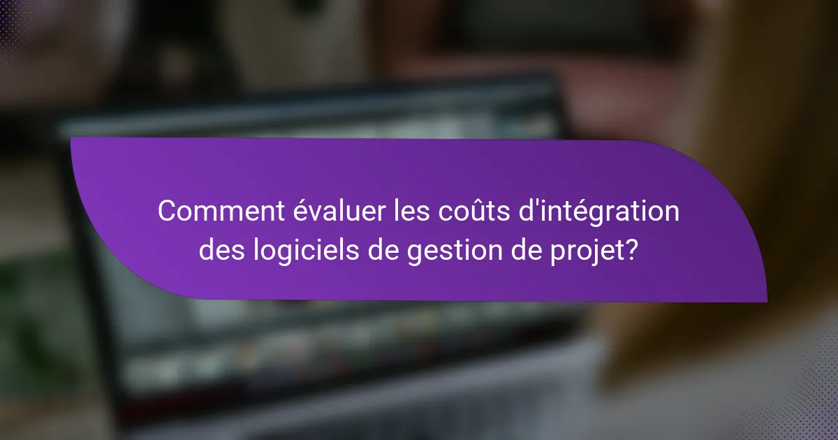 Comment évaluer les coûts d'intégration des logiciels de gestion de projet?