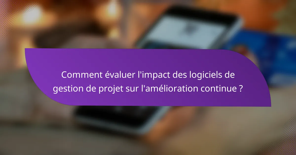 Comment évaluer l'impact des logiciels de gestion de projet sur l'amélioration continue ?