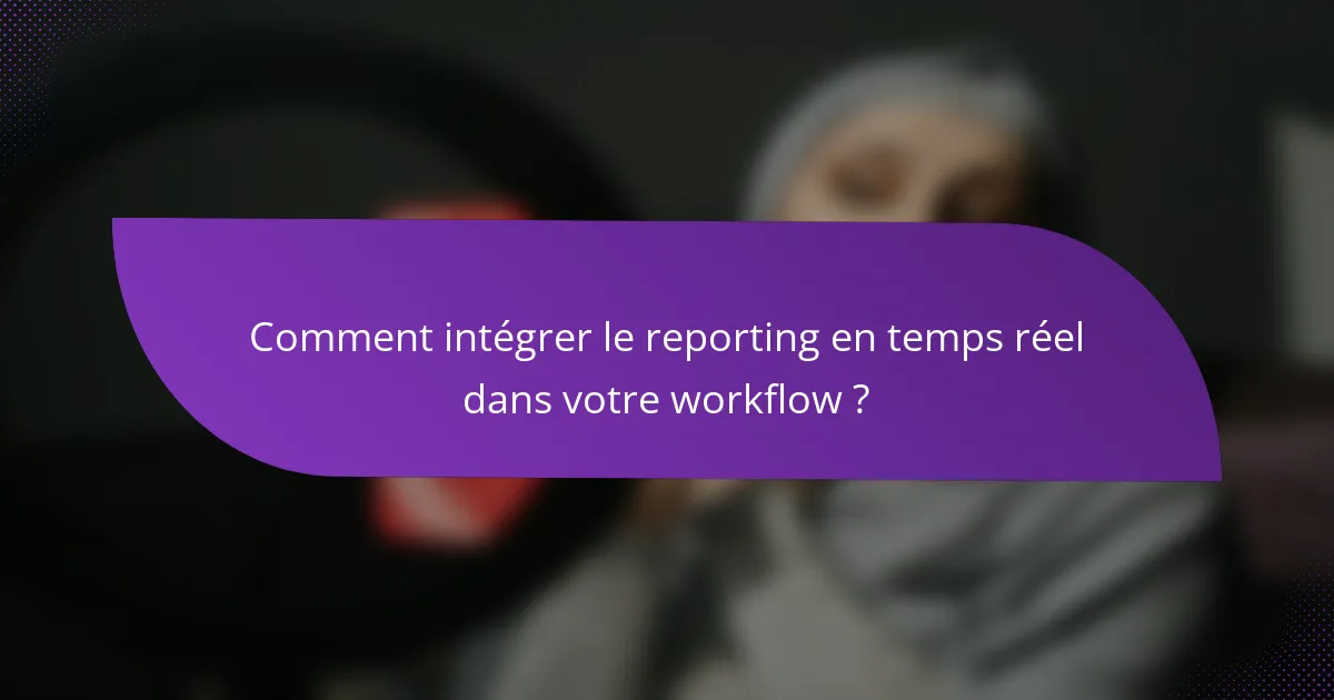 Comment intégrer le reporting en temps réel dans votre workflow ?
