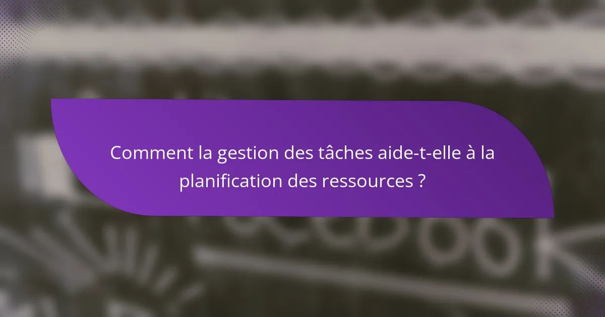 Comment la gestion des tâches aide-t-elle à la planification des ressources ?