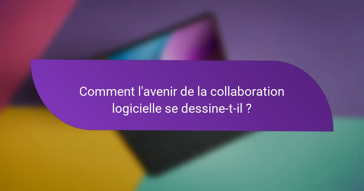 Comment l'avenir de la collaboration logicielle se dessine-t-il ?