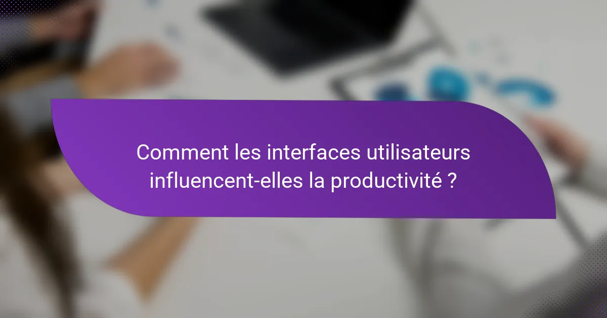 Comment les interfaces utilisateurs influencent-elles la productivité ?