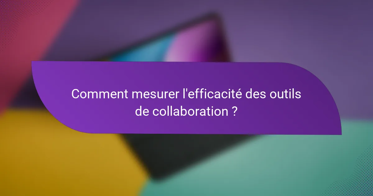 Comment mesurer l'efficacité des outils de collaboration ?