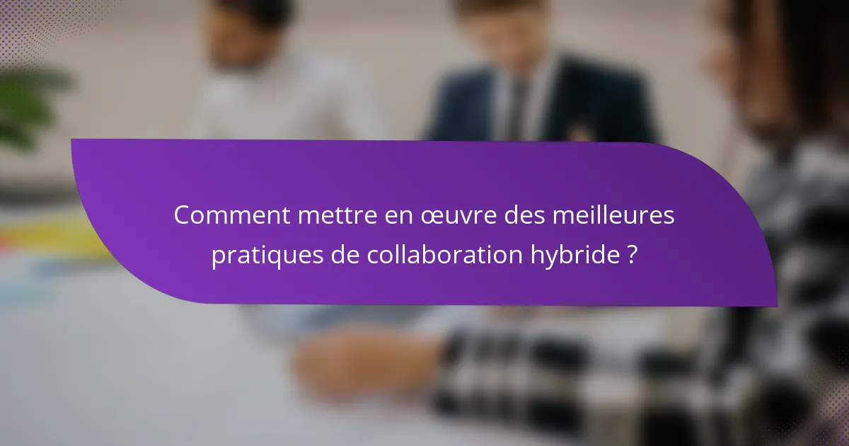 Comment mettre en œuvre des meilleures pratiques de collaboration hybride ?