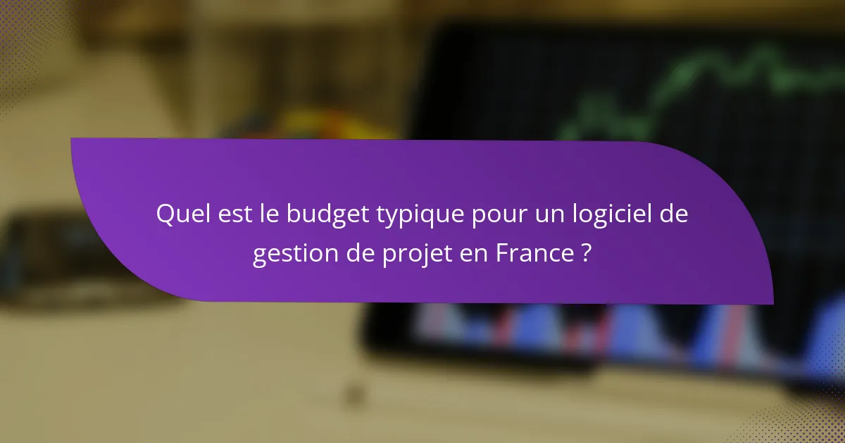 Quel est le budget typique pour un logiciel de gestion de projet en France ?