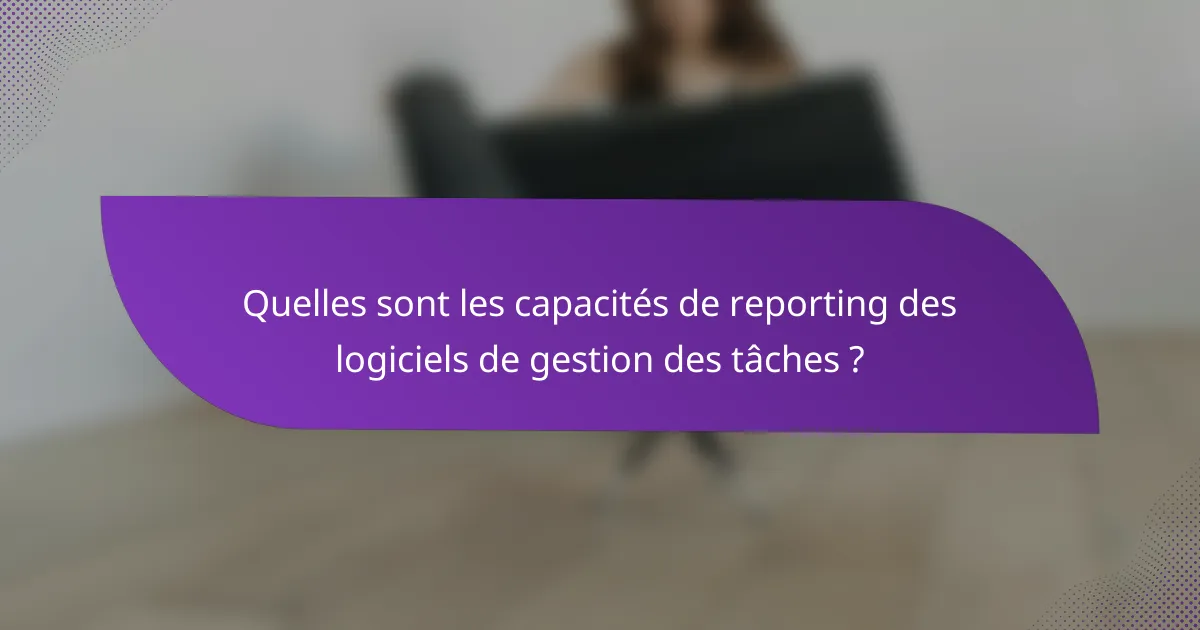 Quelles sont les capacités de reporting des logiciels de gestion des tâches ?