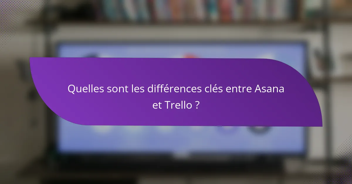 Quelles sont les différences clés entre Asana et Trello ?