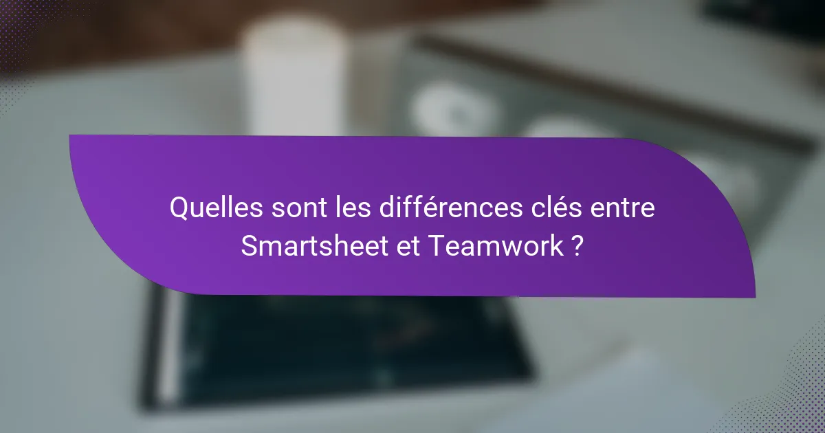 Quelles sont les différences clés entre Smartsheet et Teamwork ?