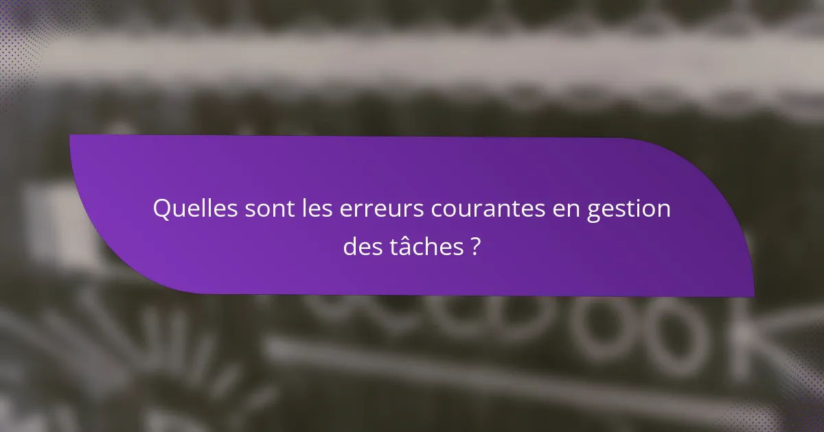 Quelles sont les erreurs courantes en gestion des tâches ?