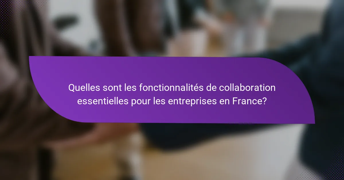 Quelles sont les fonctionnalités de collaboration essentielles pour les entreprises en France?