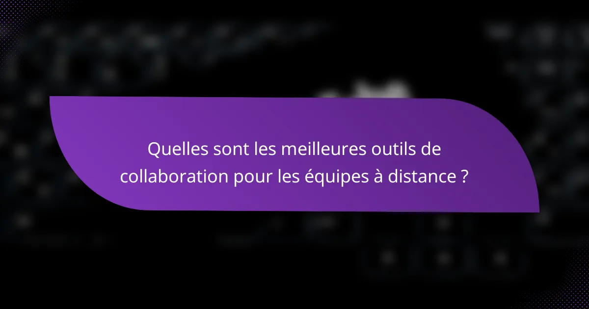 Quelles sont les meilleures outils de collaboration pour les équipes à distance ?