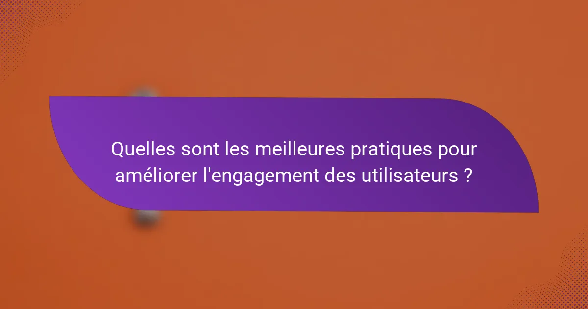 Quelles sont les meilleures pratiques pour améliorer l'engagement des utilisateurs ?