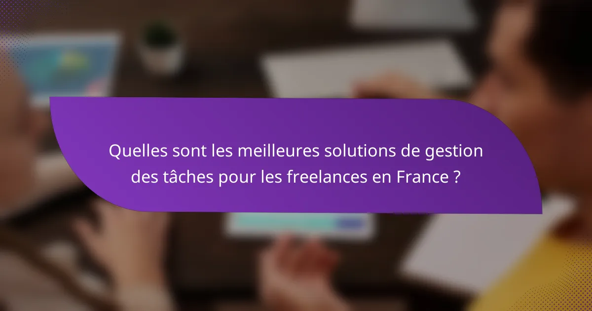Quelles sont les meilleures solutions de gestion des tâches pour les freelances en France ?