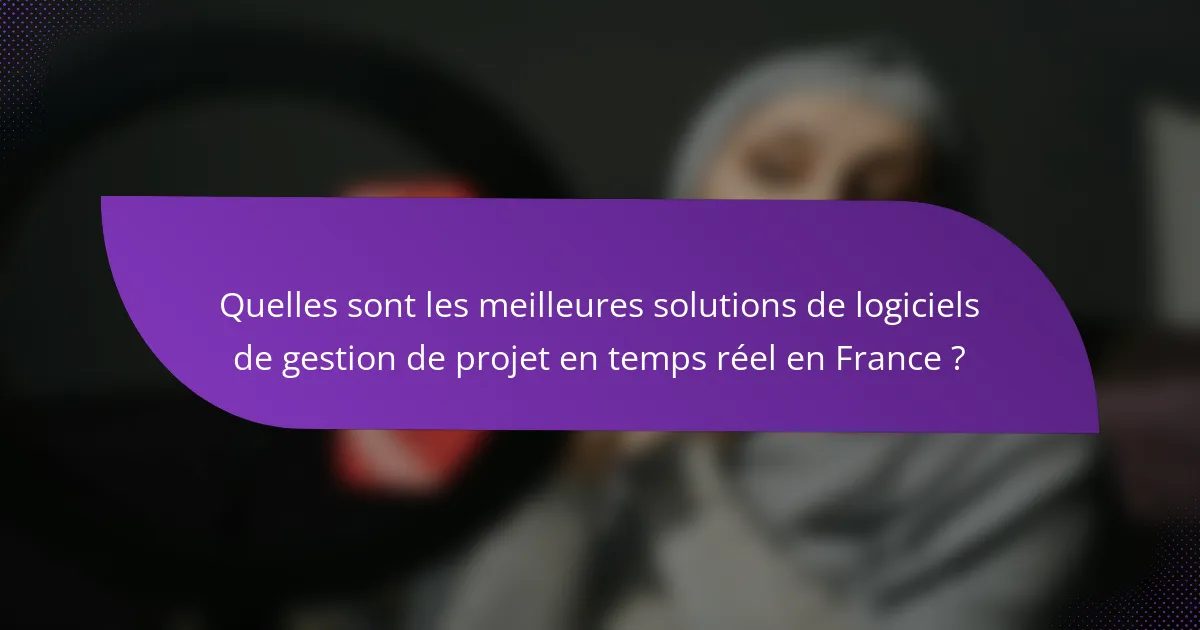 Quelles sont les meilleures solutions de logiciels de gestion de projet en temps réel en France ?