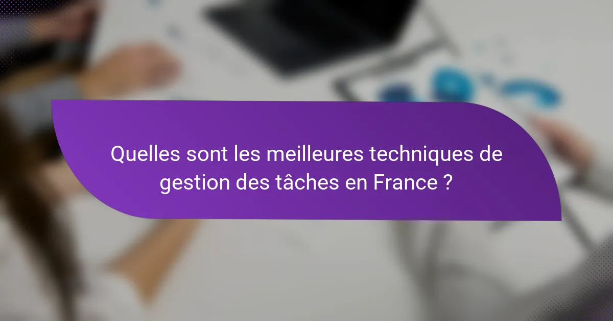 Quelles sont les meilleures techniques de gestion des tâches en France ?