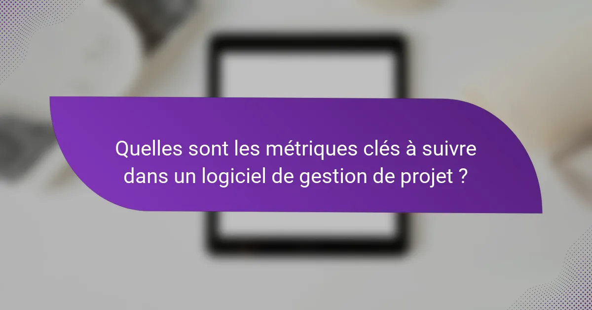 Quelles sont les métriques clés à suivre dans un logiciel de gestion de projet ?