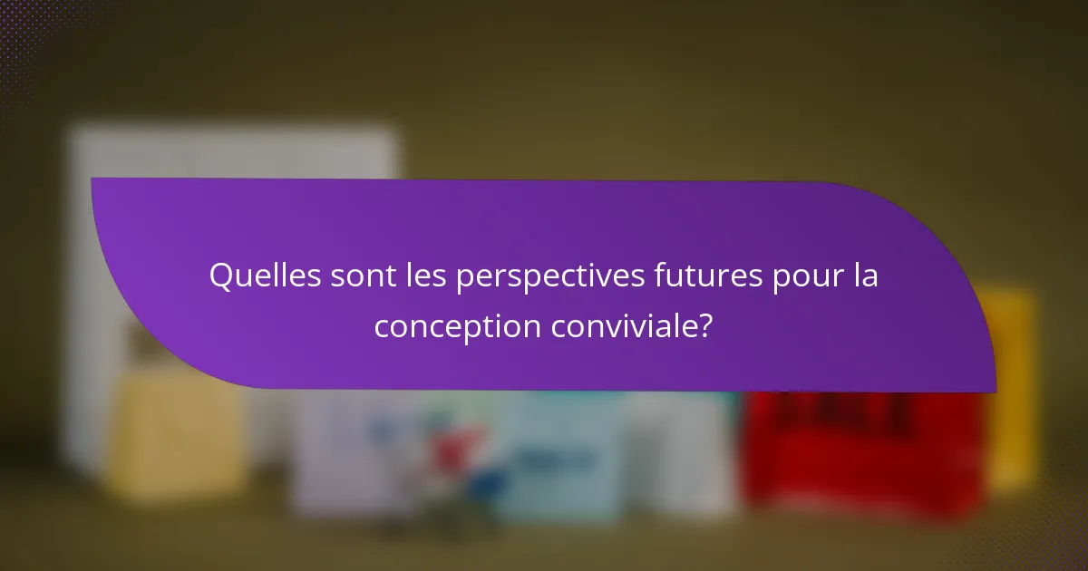 Quelles sont les perspectives futures pour la conception conviviale?