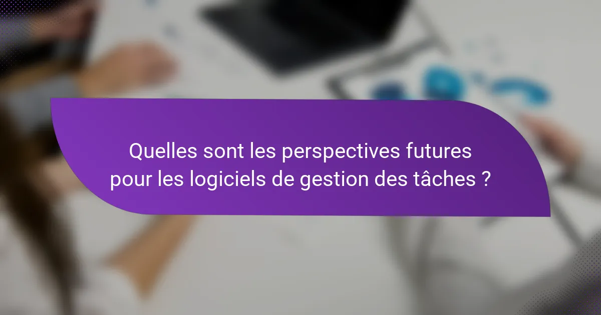 Quelles sont les perspectives futures pour les logiciels de gestion des tâches ?