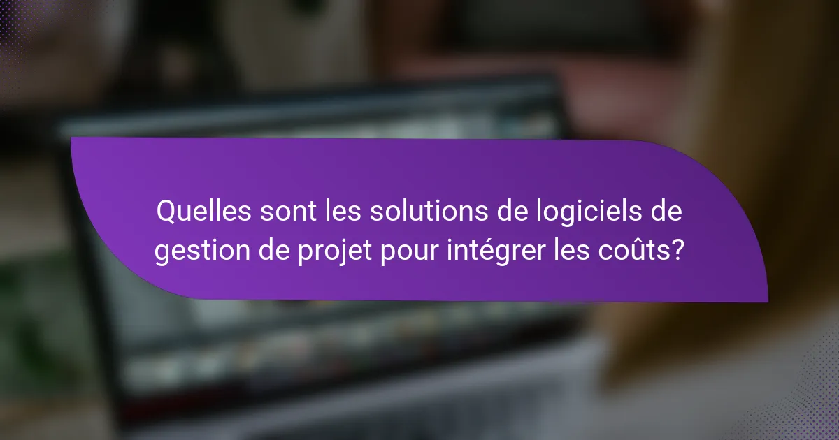 Quelles sont les solutions de logiciels de gestion de projet pour intégrer les coûts?