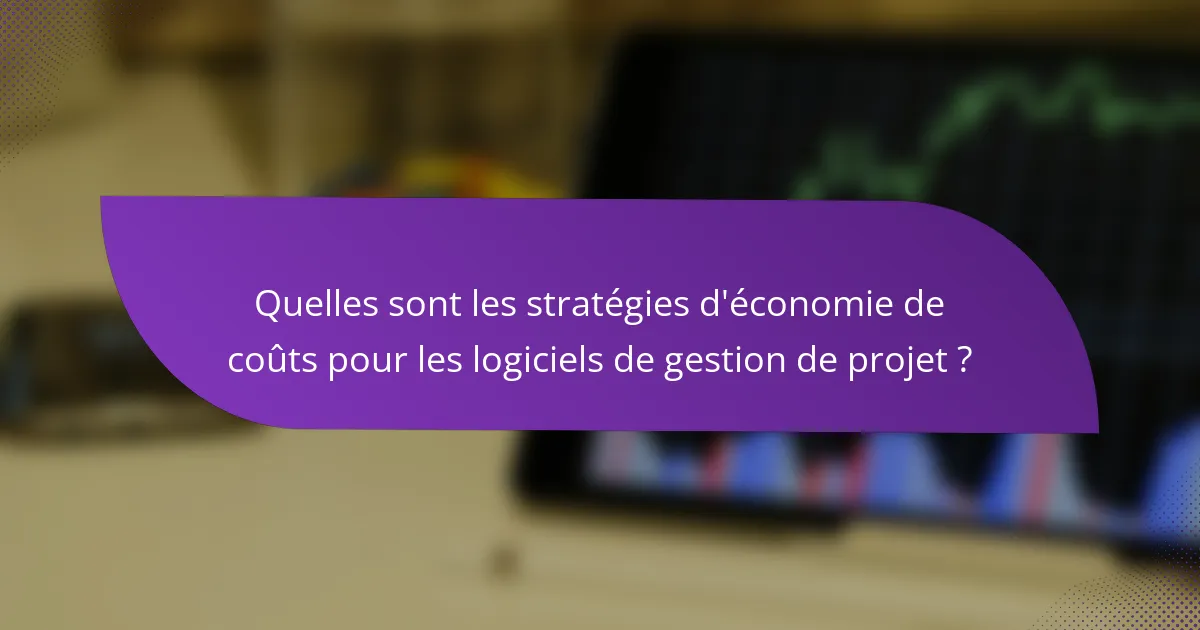 Quelles sont les stratégies d'économie de coûts pour les logiciels de gestion de projet ?