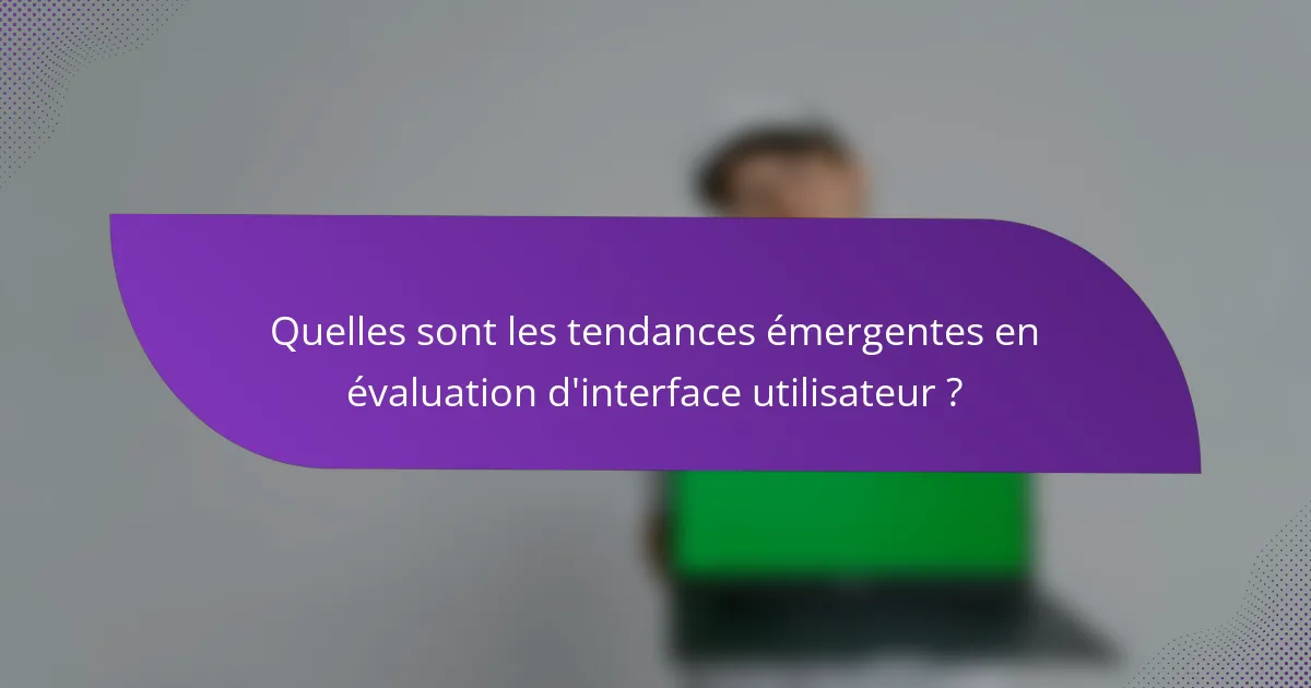 Quelles sont les tendances émergentes en évaluation d'interface utilisateur ?