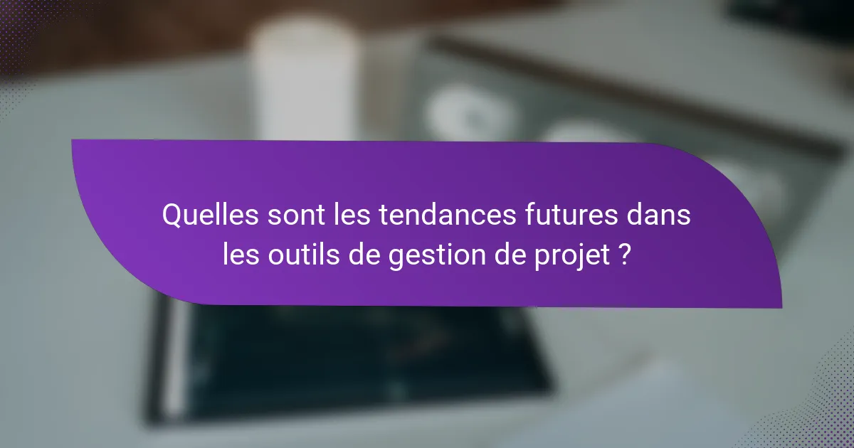 Quelles sont les tendances futures dans les outils de gestion de projet ?