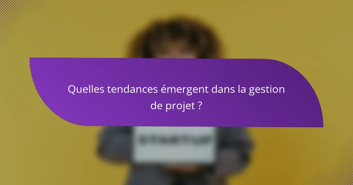 Quelles tendances émergent dans la gestion de projet ?