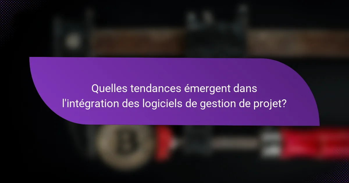 Quelles tendances émergent dans l'intégration des logiciels de gestion de projet?