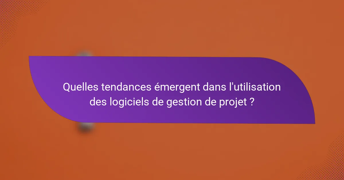 Quelles tendances émergent dans l'utilisation des logiciels de gestion de projet ?