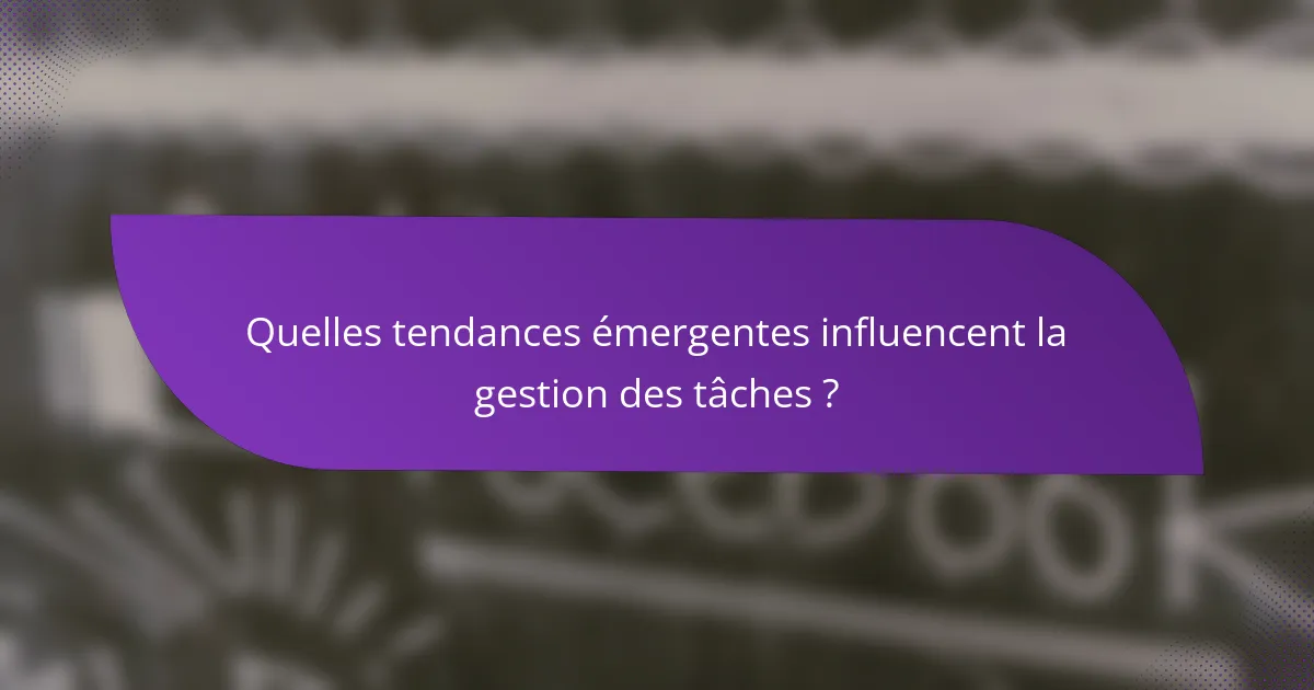 Quelles tendances émergentes influencent la gestion des tâches ?