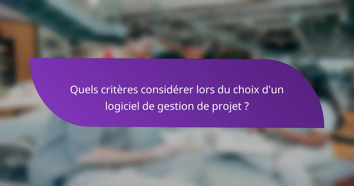Quels critères considérer lors du choix d'un logiciel de gestion de projet ?