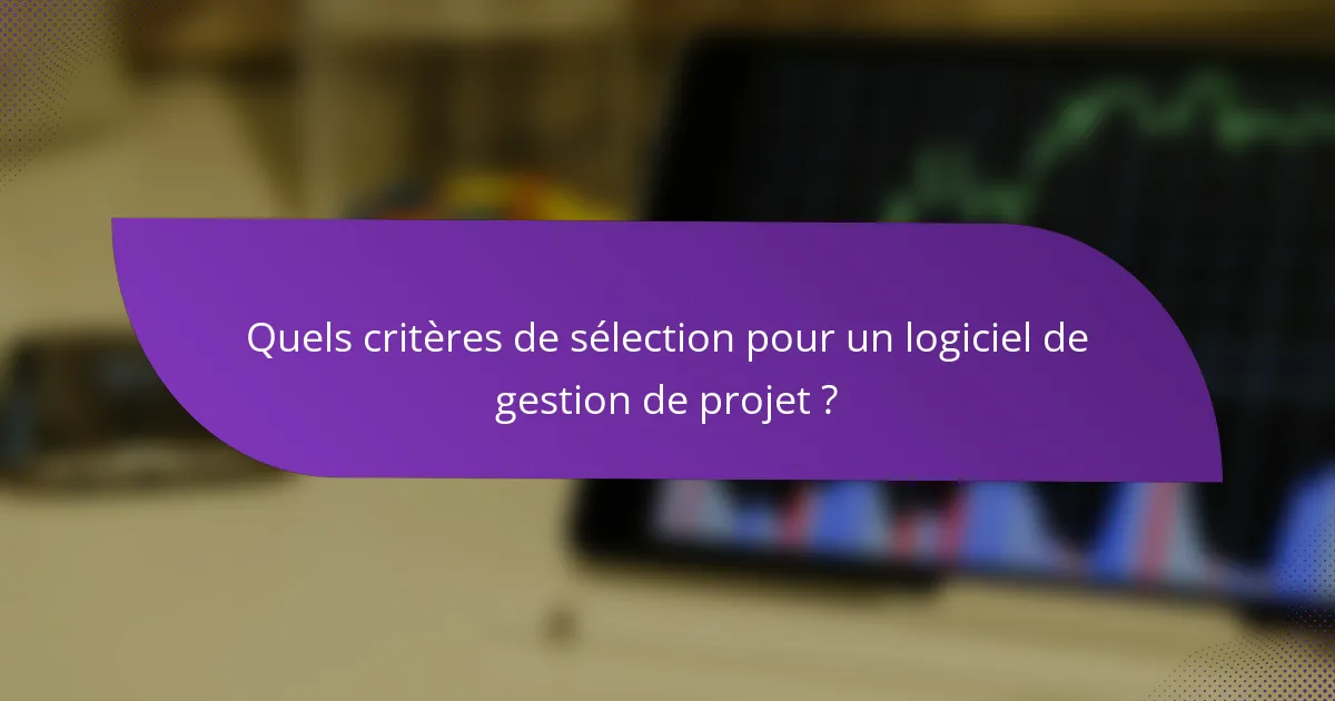 Quels critères de sélection pour un logiciel de gestion de projet ?