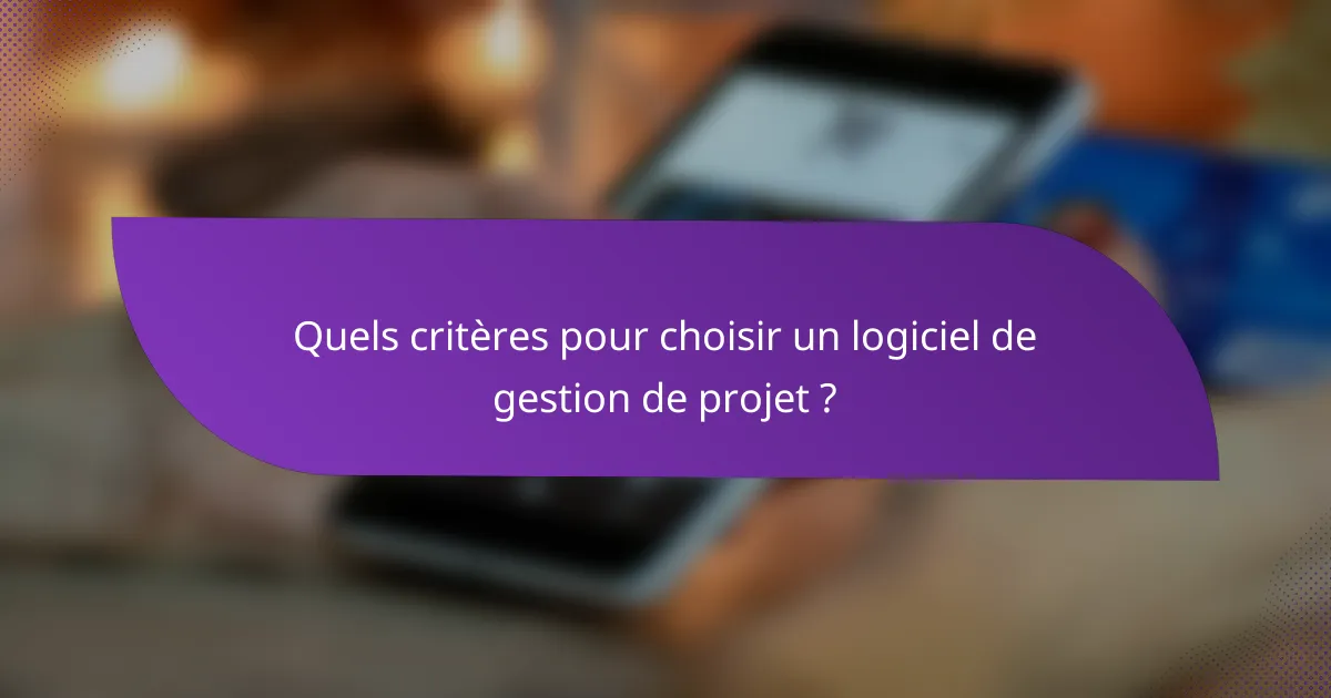Quels critères pour choisir un logiciel de gestion de projet ?