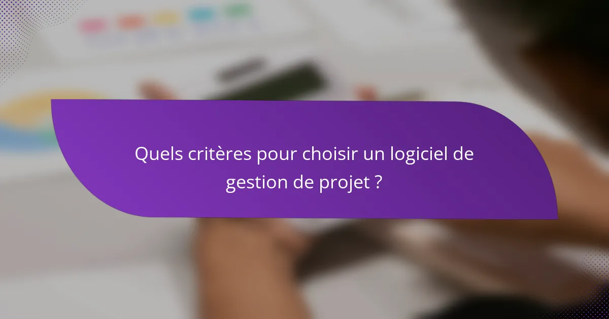 Quels critères pour choisir un logiciel de gestion de projet ?
