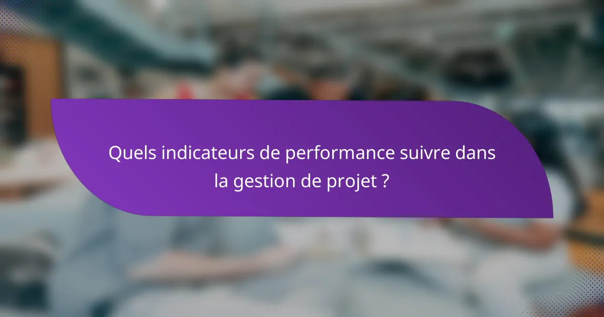 Quels indicateurs de performance suivre dans la gestion de projet ?