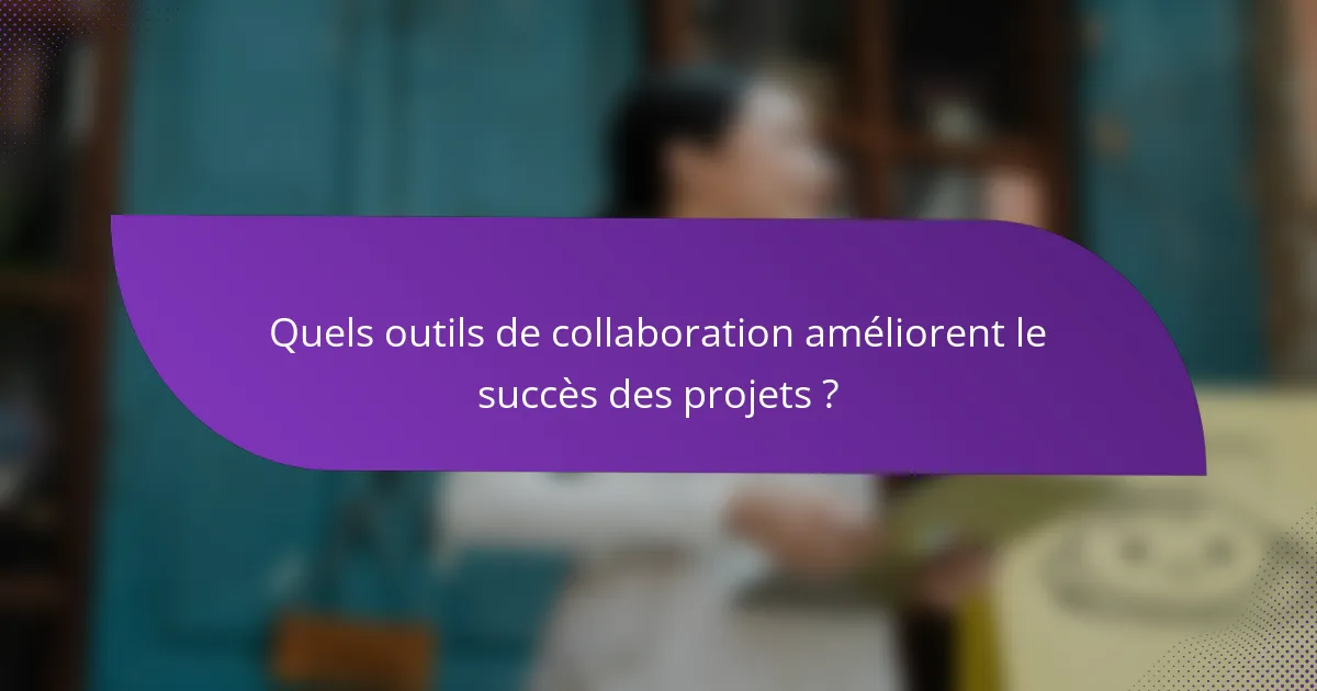 Quels outils de collaboration améliorent le succès des projets ?