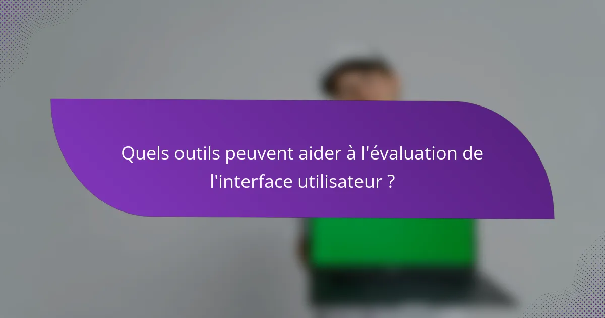 Quels outils peuvent aider à l'évaluation de l'interface utilisateur ?