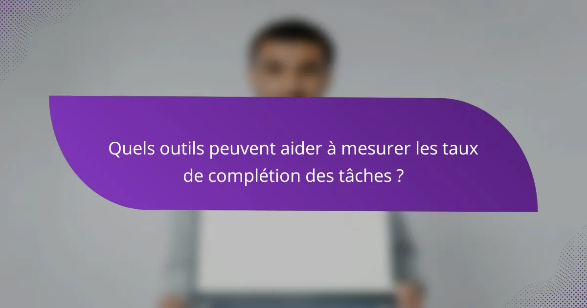 Quels outils peuvent aider à mesurer les taux de complétion des tâches ?