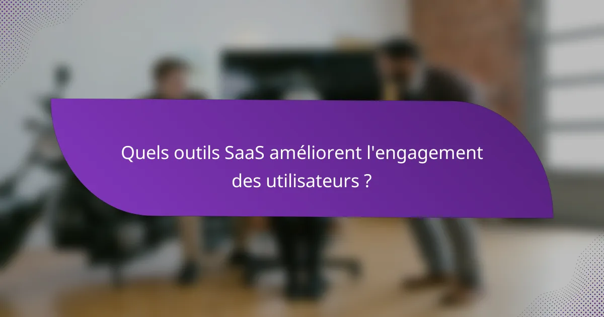 Quels outils SaaS améliorent l'engagement des utilisateurs ?